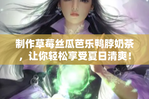 制作草莓丝瓜芭乐鸭脖奶茶，让你轻松享受夏日清爽！