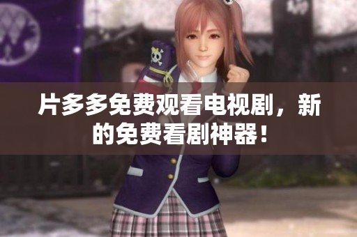 片多多免费观看电视剧，新的免费看剧神器！
