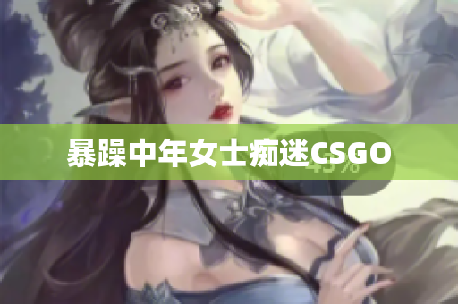 暴躁中年女士痴迷CSGO