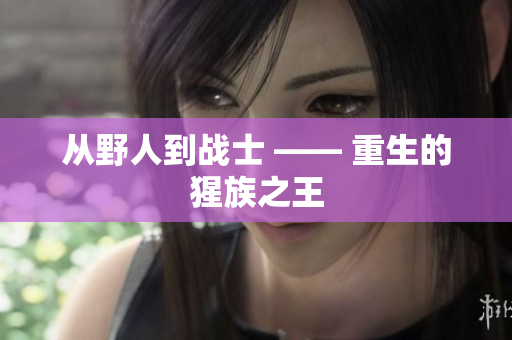 从野人到战士 —— 重生的猩族之王