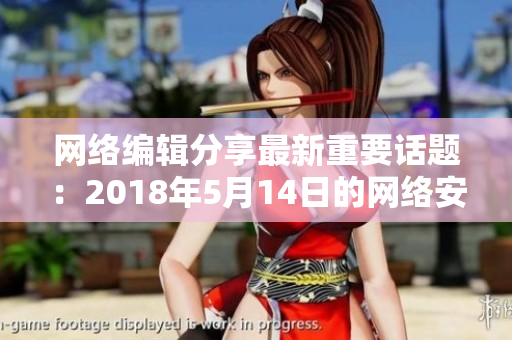 网络编辑分享最新重要话题：2018年5月14日的网络安全事件