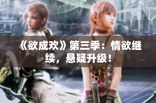 《欲成欢》第三季：情欲继续，悬疑升级！