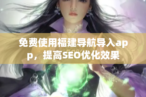 免费使用福建导航导入app，提高SEO优化效果