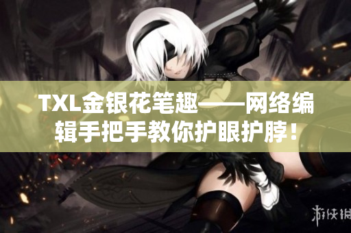 TXL金银花笔趣——网络编辑手把手教你护眼护脖！