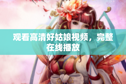 观看高清好姑娘视频，完整在线播放