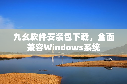 九幺软件安装包下载，全面兼容Windows系统