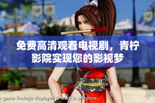 免费高清观看电视剧，青柠影院实现您的影视梦