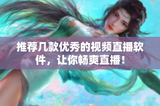 推荐几款优秀的视频直播软件，让你畅爽直播！