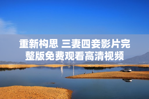 重新构思 三妻四妾影片完整版免费观看高清视频