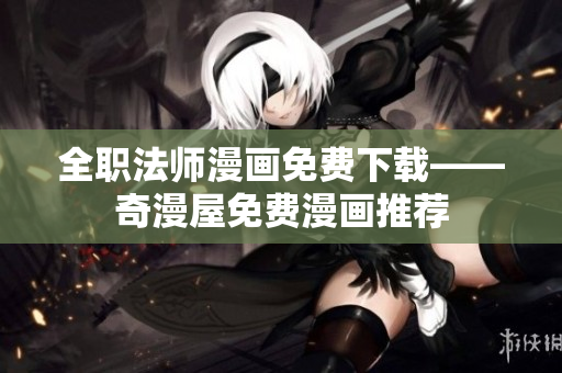 全职法师漫画免费下载——奇漫屋免费漫画推荐