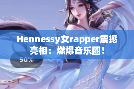 Hennessy女rapper震撼亮相：燃爆音乐圈！