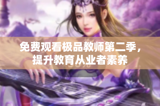 免费观看极品教师第二季，提升教育从业者素养