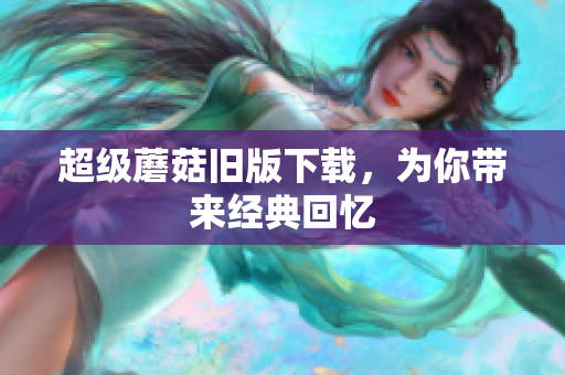 超级蘑菇旧版下载，为你带来经典回忆