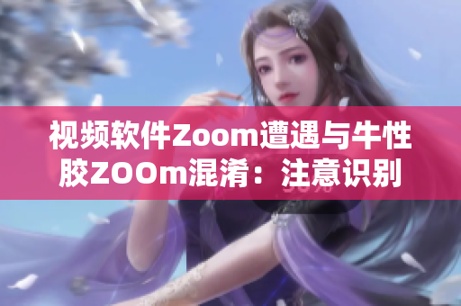 视频软件Zoom遭遇与牛性胶ZOOm混淆：注意识别
