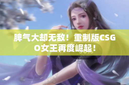 脾气大却无敌！重制版CSGO女王再度崛起！