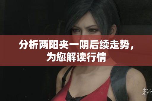 分析两阳夹一阴后续走势，为您解读行情