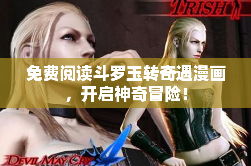 免费阅读斗罗玉转奇遇漫画，开启神奇冒险！