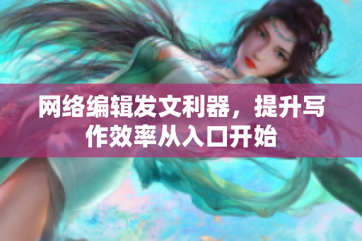 网络编辑发文利器，提升写作效率从入口开始