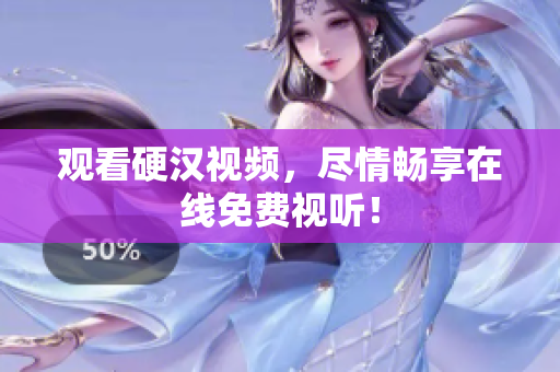 观看硬汉视频，尽情畅享在线免费视听！