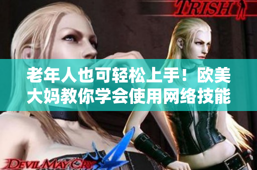 老年人也可轻松上手！欧美大妈教你学会使用网络技能