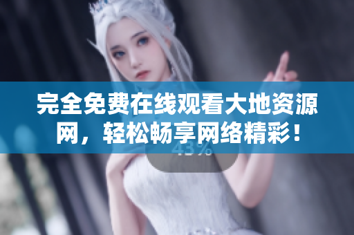 完全免费在线观看大地资源网，轻松畅享网络精彩！