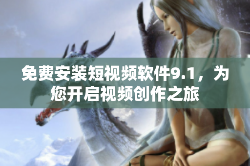 免费安装短视频软件9.1，为您开启视频创作之旅