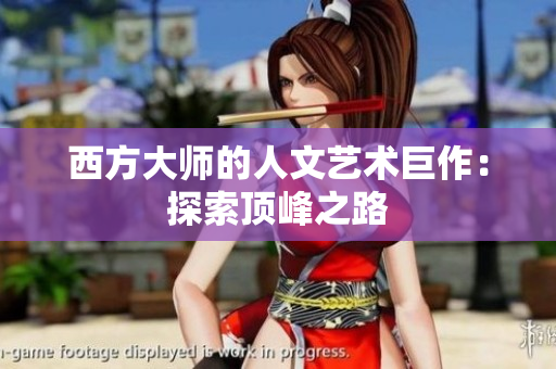 西方大师的人文艺术巨作：探索顶峰之路