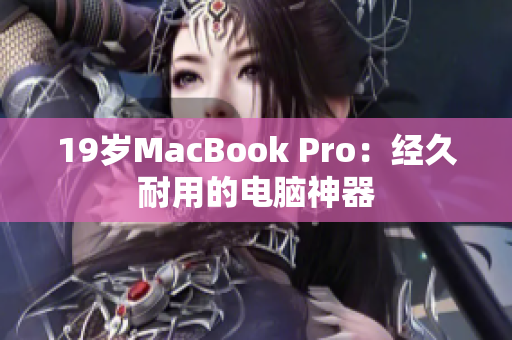 19岁MacBook Pro：经久耐用的电脑神器