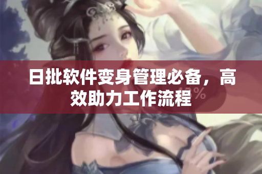 日批软件变身管理必备，高效助力工作流程