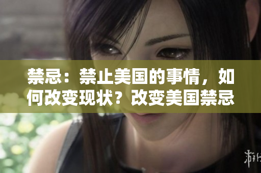禁忌：禁止美国的事情，如何改变现状？改变美国禁忌的现状