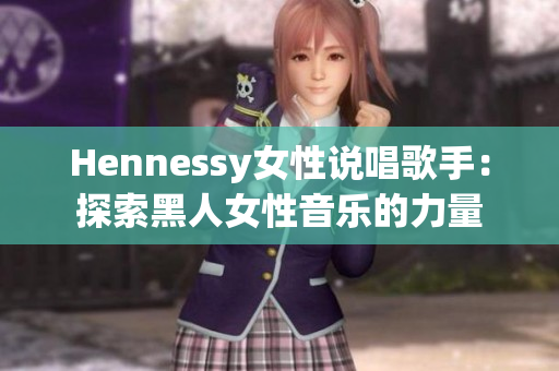 Hennessy女性说唱歌手：探索黑人女性音乐的力量