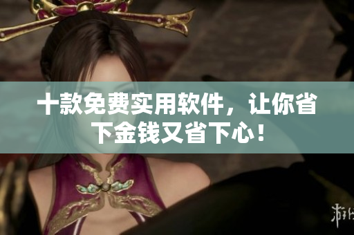 十款免费实用软件，让你省下金钱又省下心！