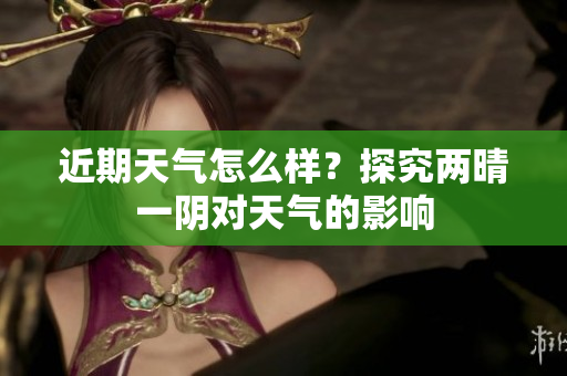 近期天气怎么样？探究两晴一阴对天气的影响