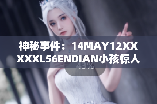 神秘事件：14MAY12XXXXXL56ENDIAN小孩惊人身世揭秘