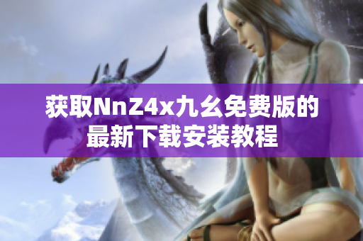 获取NnZ4x九幺免费版的最新下载安装教程