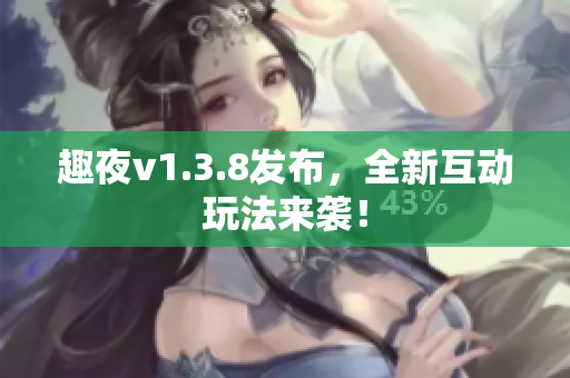趣夜v1.3.8发布，全新互动玩法来袭！