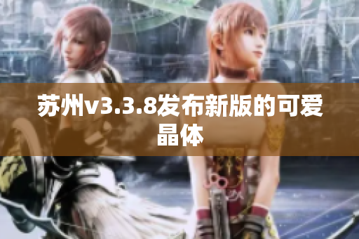 苏州v3.3.8发布新版的可爱晶体