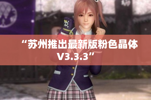 “苏州推出最新版粉色晶体V3.3.3”
