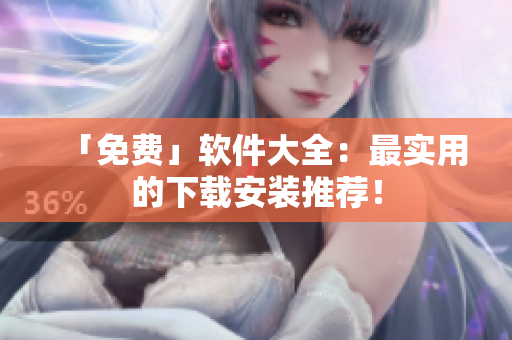 「免费」软件大全：最实用的下载安装推荐！