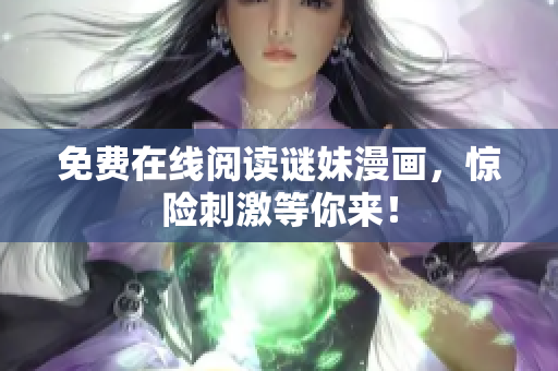 免费在线阅读谜妹漫画，惊险刺激等你来！
