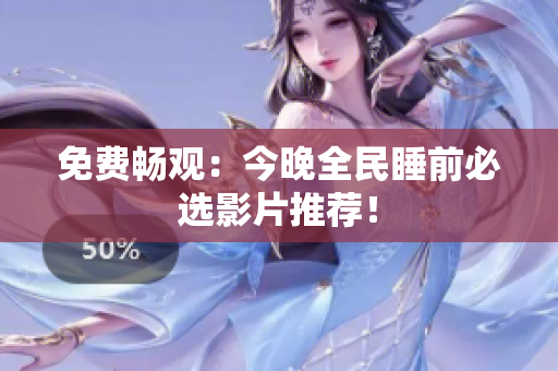 免费畅观：今晚全民睡前必选影片推荐！