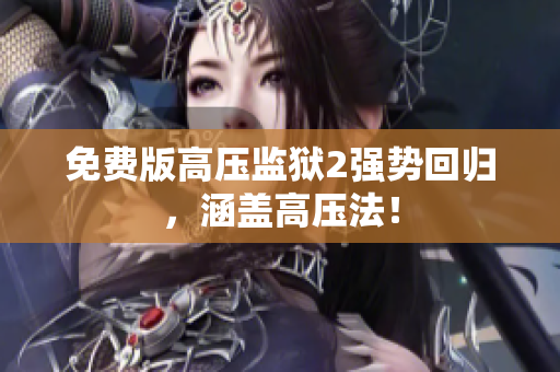 免费版高压监狱2强势回归，涵盖高压法！