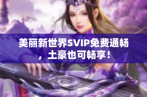 美丽新世界SVIP免费通畅，土豪也可畅享！