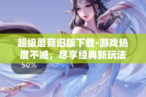 超级蘑菇旧版下载-游戏热度不减，尽享经典新玩法