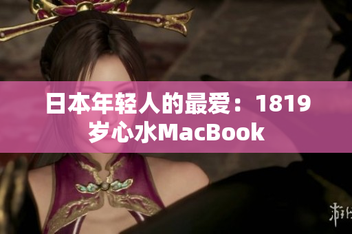 日本年轻人的最爱：1819岁心水MacBook