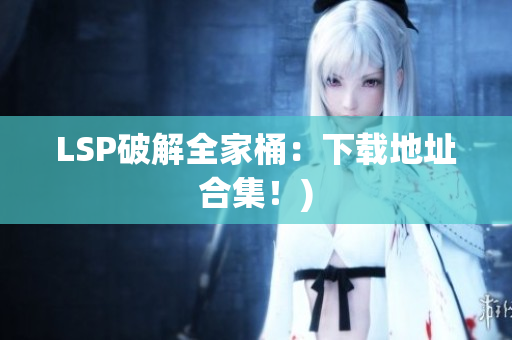 LSP破解全家桶：下载地址合集！)