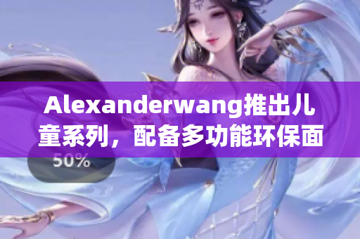 Alexanderwang推出儿童系列，配备多功能环保面料