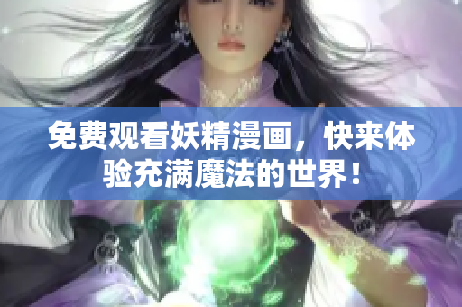 免费观看妖精漫画，快来体验充满魔法的世界！