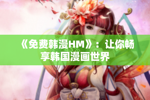 《免费韩漫HM》：让你畅享韩国漫画世界