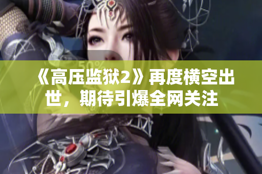 《高压监狱2》再度横空出世，期待引爆全网关注